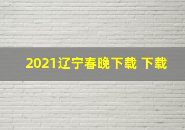 2021辽宁春晚下载 下载